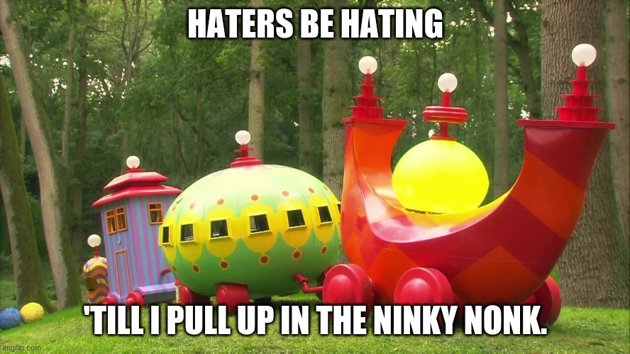Ninky nonk be faster than a Lamborghini | HATERS BE HATING; 'TILL I PULL UP IN THE NINKY NONK. | image tagged in night garden,ninky nonk,funny,meme,thing,lol | made w/ Imgflip meme maker