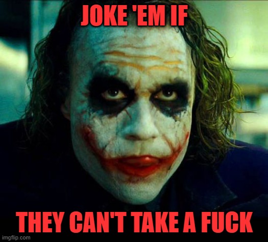 Joker. It's simple we kill the batman | JOKE 'EM IF THEY CAN'T TAKE A FUCK | image tagged in joker it's simple we kill the batman | made w/ Imgflip meme maker