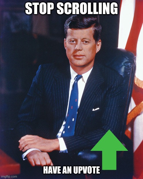 Have an upvote and have a nice day | STOP SCROLLING; HAVE AN UPVOTE | image tagged in jfk,keep scrolling,memes,not really a gif | made w/ Imgflip meme maker