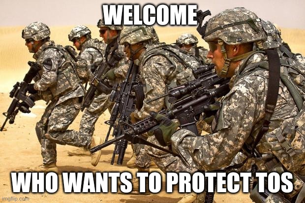 the first | WELCOME; WHO WANTS TO PROTECT TOS | image tagged in military | made w/ Imgflip meme maker