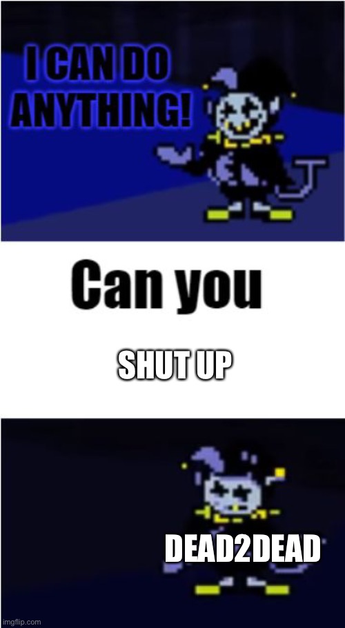 I Can Do Anything | SHUT UP DEAD2DEAD | image tagged in i can do anything | made w/ Imgflip meme maker