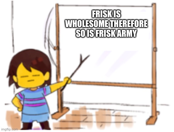 yes | FRISK IS WHOLESOME THEREFORE SO IS FRISK ARMY | image tagged in frisk sign | made w/ Imgflip meme maker