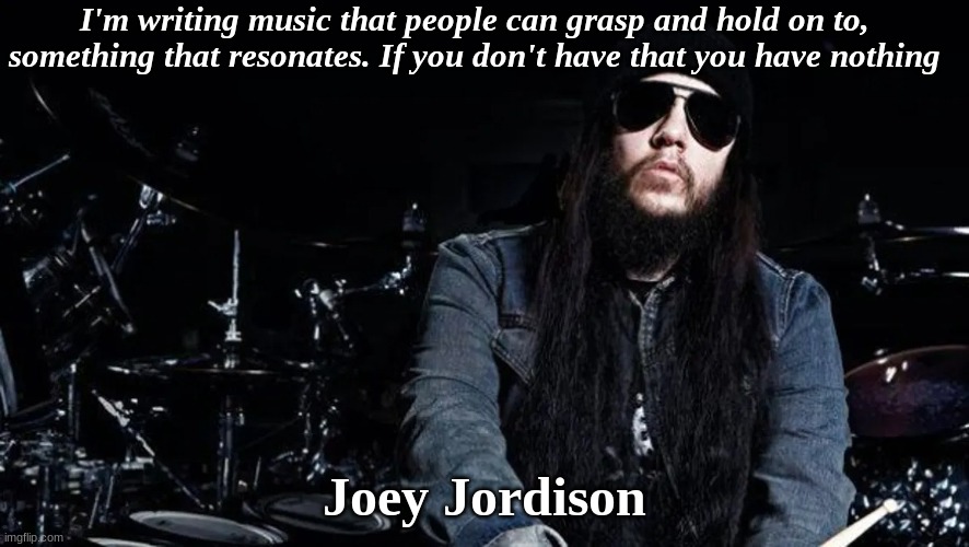 I'm writing music that people can grasp and hold on to, something that resonates. If you don't have that you have nothing; Joey Jordison | image tagged in slipknot,Slipknot | made w/ Imgflip meme maker