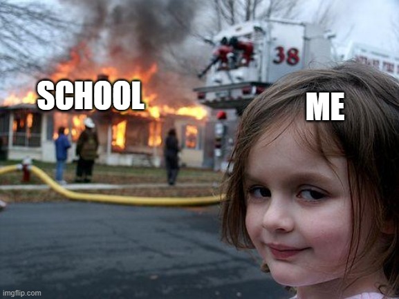 School sucks |  ME; SCHOOL | image tagged in memes | made w/ Imgflip meme maker