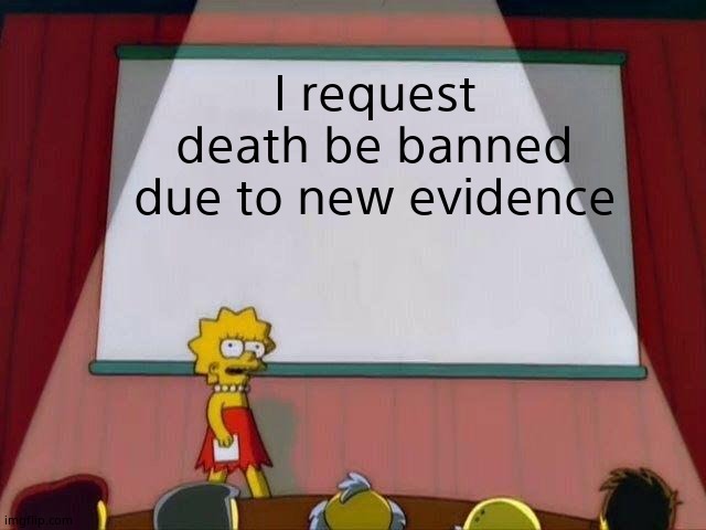 Lisa Simpson's Presentation | I request death be banned due to new evidence | image tagged in lisa simpson's presentation | made w/ Imgflip meme maker