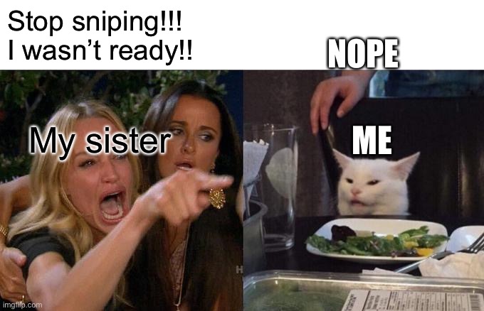 Minecraft skywars 1v1 every time |  NOPE; Stop sniping!!! I wasn’t ready!! My sister; ME | image tagged in memes,woman yelling at cat | made w/ Imgflip meme maker
