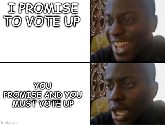 Oh yeah! Oh no... |  I PROMISE TO VOTE UP; YOU PROMISE AND YOU MUST VOTE UP | image tagged in oh yeah oh no | made w/ Imgflip meme maker