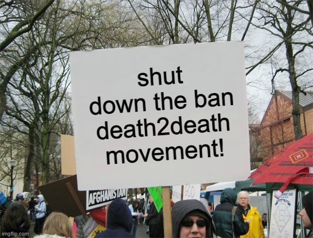 Blank protest sign | shut down the ban death2death movement! | image tagged in blank protest sign | made w/ Imgflip meme maker