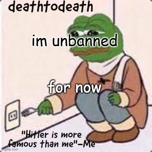 deathtodeath template | im unbanned; for now | image tagged in deathtodeath template | made w/ Imgflip meme maker