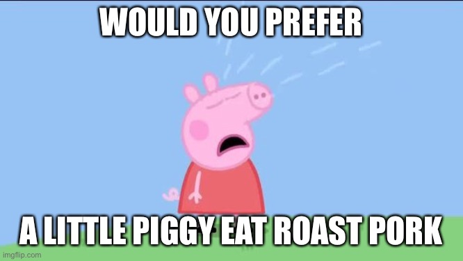 Peppa: Is this food? | WOULD YOU PREFER; A LITTLE PIGGY EAT ROAST PORK | image tagged in why does peppa pig,cannibal,pig,is this a pigeon | made w/ Imgflip meme maker