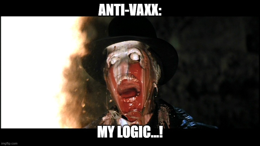 Indiana Jones Face Melt | ANTI-VAXX: MY LOGIC...! | image tagged in indiana jones face melt | made w/ Imgflip meme maker