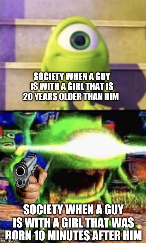It's true | SOCIETY WHEN A GUY IS WITH A GIRL THAT IS 20 YEARS OLDER THAN HIM; SOCIETY WHEN A GUY IS WITH A GIRL THAT WAS BORN 10 MINUTES AFTER HIM | image tagged in mike wazowski | made w/ Imgflip meme maker