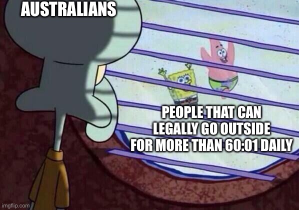 Squidward window | AUSTRALIANS; PEOPLE THAT CAN LEGALLY GO OUTSIDE FOR MORE THAN 60:01 DAILY | image tagged in squidward window | made w/ Imgflip meme maker