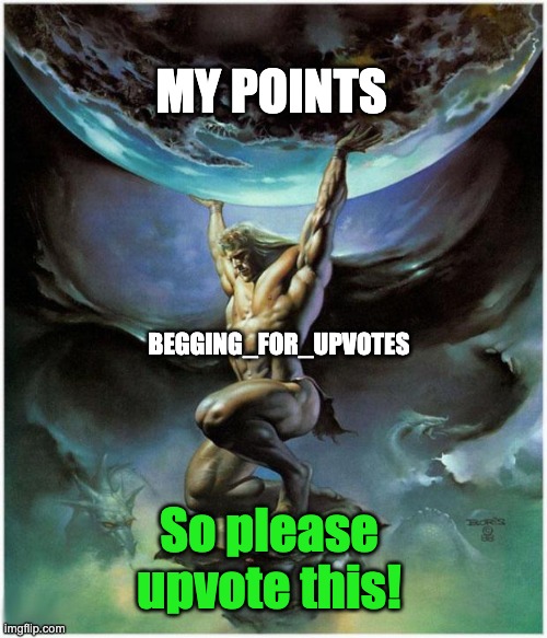 Atlas | MY POINTS; BEGGING_FOR_UPVOTES; So please upvote this! | image tagged in atlas,upvote begging | made w/ Imgflip meme maker