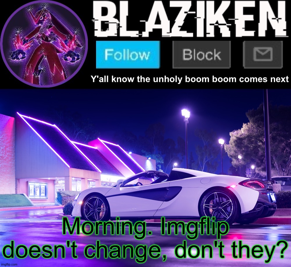 Blaziken announcement template V4 | Morning. Imgflip doesn't change, don't they? | image tagged in blaziken announcement template v4 | made w/ Imgflip meme maker