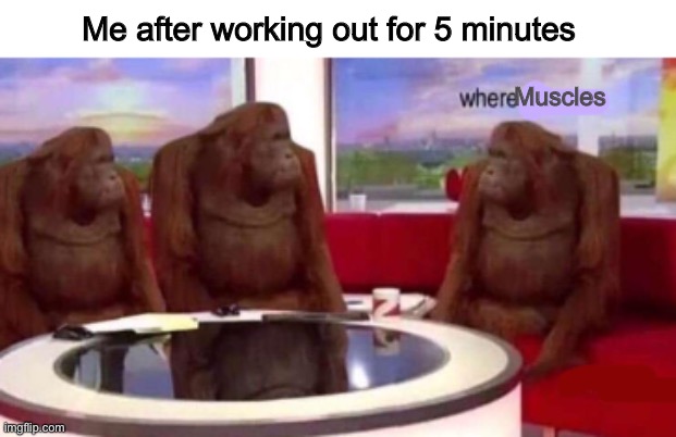 Where banana blank | Me after working out for 5 minutes; Muscles | image tagged in where banana blank | made w/ Imgflip meme maker