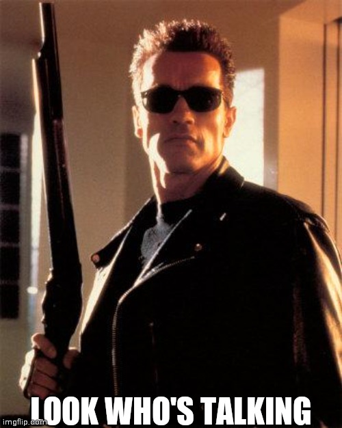 Terminator 2 | LOOK WHO'S TALKING | image tagged in terminator 2 | made w/ Imgflip meme maker