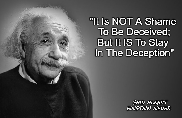 Deceived? | "It Is NOT A Shame 
To Be Deceived;



But It IS To Stay 
In The Deception"; SAID ALBERT EINSTEIN NEVER | image tagged in albert einstein quotes | made w/ Imgflip meme maker