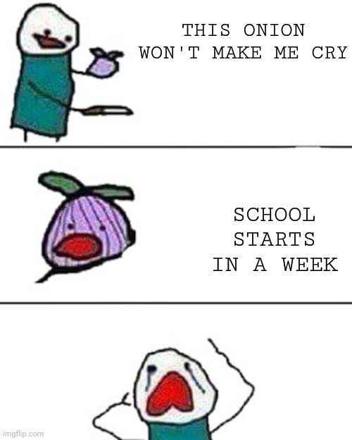 It's because I am moving to high school | THIS ONION WON'T MAKE ME CRY; SCHOOL STARTS IN A WEEK | image tagged in this onion won't make me cry | made w/ Imgflip meme maker