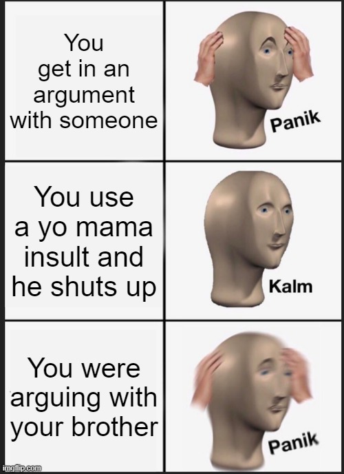 Sorry if this meme already exists | You get in an argument with someone; You use a yo mama insult and he shuts up; You were arguing with your brother | image tagged in memes,panik kalm panik,yo mama,siblings | made w/ Imgflip meme maker