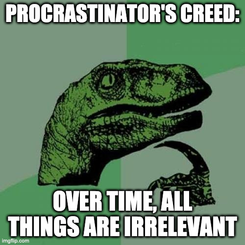Philosoraptor Procrastinator's Creed | PROCRASTINATOR'S CREED:; OVER TIME, ALL THINGS ARE IRRELEVANT | image tagged in memes,philosoraptor | made w/ Imgflip meme maker