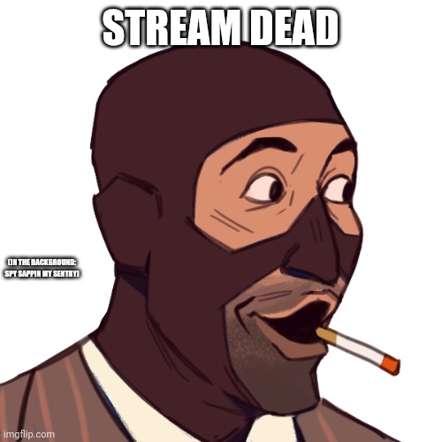 spy pog | STREAM DEAD; (IN THE BACKGROUND: SPY SAPPIN MY SENTRY) | image tagged in spy pog | made w/ Imgflip meme maker