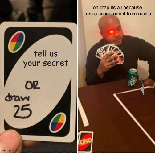 uno secret agent | oh crap its all because i am a secret agent from russia; tell us your secret | image tagged in memes,uno draw 25 cards | made w/ Imgflip meme maker