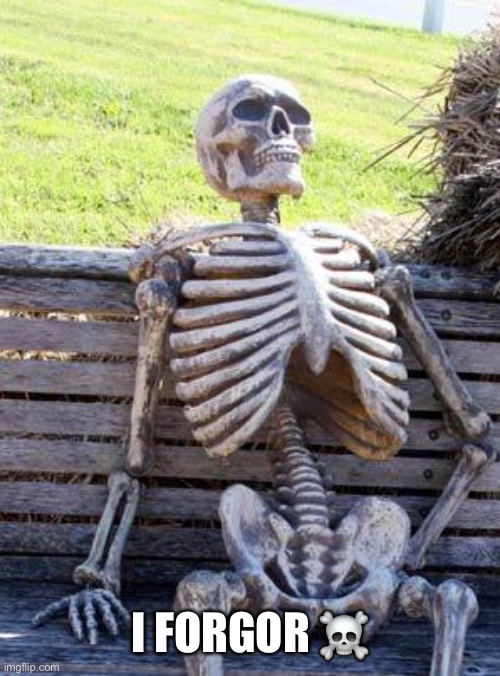 Waiting Skeleton Meme | I FORGOR ☠️ | image tagged in memes,waiting skeleton | made w/ Imgflip meme maker