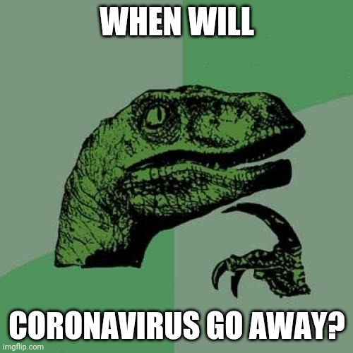 WRRD? | WHEN WILL; CORONAVIRUS GO AWAY? | image tagged in memes,philosoraptor | made w/ Imgflip meme maker