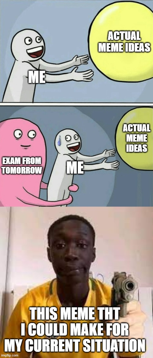 ACTUAL MEME IDEAS; ME; ACTUAL MEME IDEAS; EXAM FROM TOMORROW; ME; THIS MEME THT I COULD MAKE FOR MY CURRENT SITUATION | image tagged in memes,running away balloon | made w/ Imgflip meme maker