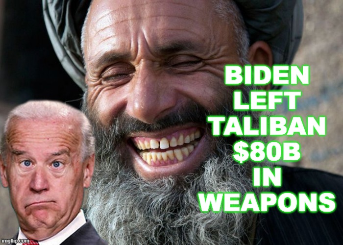 Biden left Taliban $80B in weapons | BIDEN
LEFT
TALIBAN
$80B
IN
WEAPONS | image tagged in laughing terrorist | made w/ Imgflip meme maker