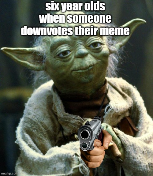 Yoda Downvote Meme | six year olds when someone downvotes their meme | image tagged in memes,star wars yoda | made w/ Imgflip meme maker