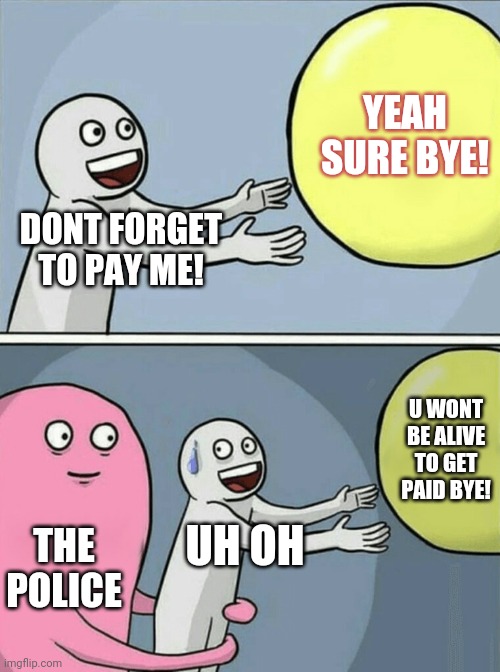 Running Away Balloon Meme | YEAH SURE BYE! DONT FORGET TO PAY ME! U WONT BE ALIVE TO GET PAID BYE! UH OH; THE POLICE | image tagged in memes,running away balloon | made w/ Imgflip meme maker
