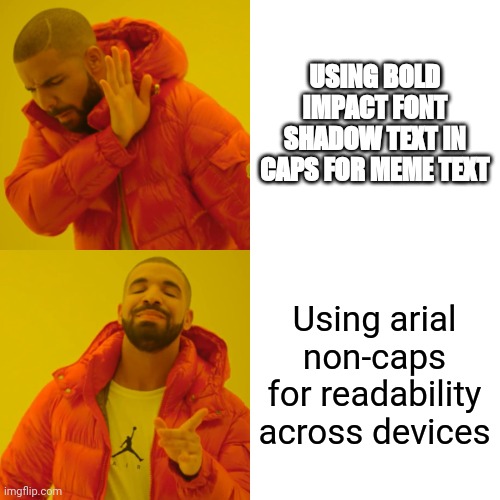 Drake Hotline Bling Meme | USING BOLD IMPACT FONT SHADOW TEXT IN CAPS FOR MEME TEXT; Using arial non-caps for readability across devices | image tagged in memes,drake hotline bling | made w/ Imgflip meme maker