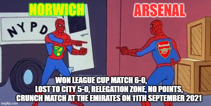 Arsenal vs Norwich Sat 11th September 2021 | ARSENAL; NORWICH; WON LEAGUE CUP MATCH 6-0,            LOST TO CITY 5-0, RELEGATION ZONE, NO POINTS, CRUNCH MATCH AT THE EMIRATES ON 11TH SEPTEMBER 2021 | image tagged in spider man double,arsnor,football,arsenal,norwich,premierleague | made w/ Imgflip meme maker
