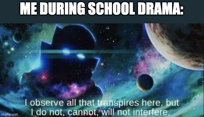 school | ME DURING SCHOOL DRAMA: | image tagged in the watcher | made w/ Imgflip meme maker