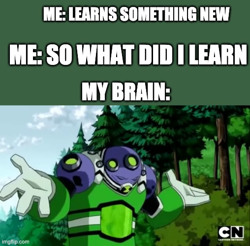 Ben 10 | ME: LEARNS SOMETHING NEW; ME: SO WHAT DID I LEARN; MY BRAIN: | image tagged in ben 10 gutrot | made w/ Imgflip meme maker