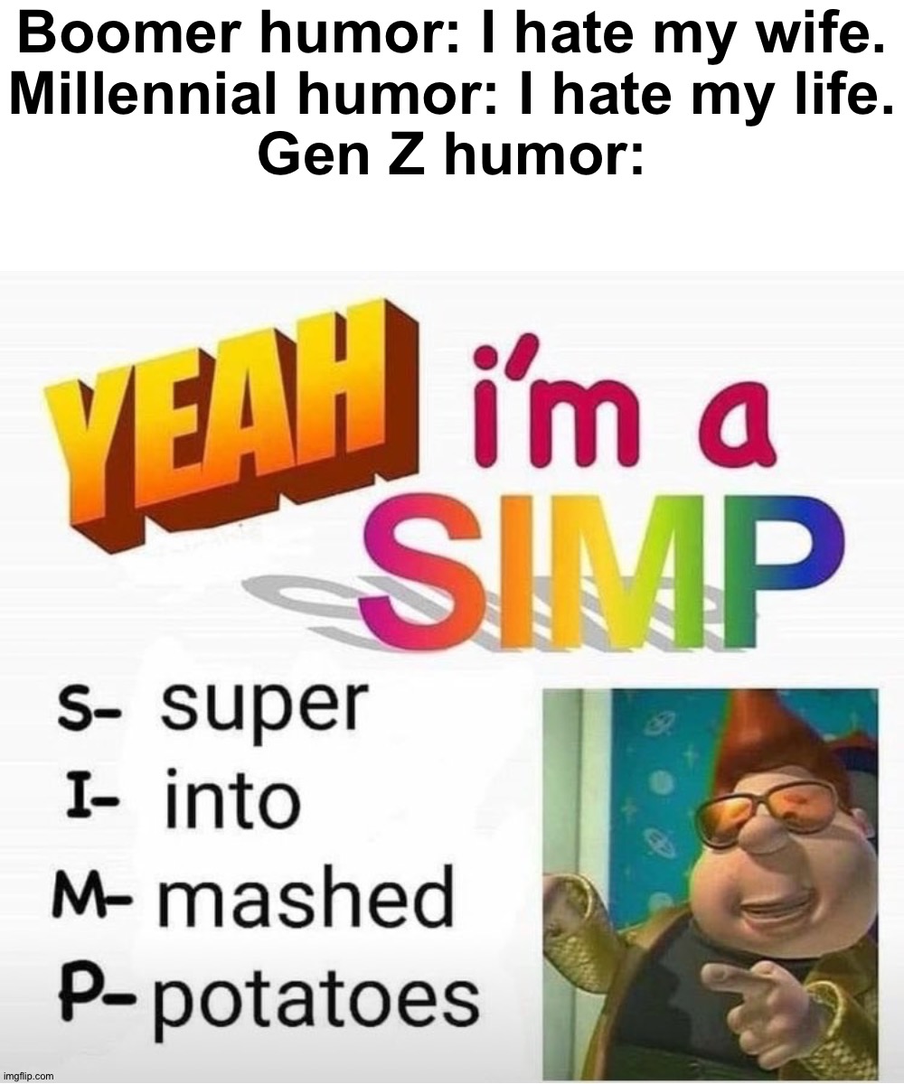 SIMP - Super Into Mashed Potatoes |  Boomer humor: I hate my wife.
Millennial humor: I hate my life.
Gen Z humor: | image tagged in memes,blank transparent square,funny,funny memes,simp,gen z | made w/ Imgflip meme maker