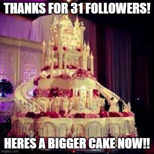 thanks! | THANKS FOR 31 FOLLOWERS! HERES A BIGGER CAKE NOW!! | image tagged in thanks | made w/ Imgflip meme maker