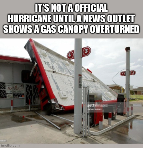 IT'S NOT A OFFICIAL HURRICANE UNTIL A NEWS OUTLET SHOWS A GAS CANOPY OVERTURNED | made w/ Imgflip meme maker