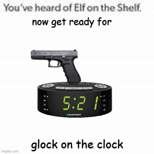 g l o c k o n d a c l o c k | now get ready for; glock on the clock | image tagged in you've heard of elf on the shelf | made w/ Imgflip meme maker