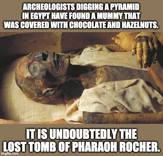 Mummy | ARCHEOLOGISTS DIGGING A PYRAMID IN EGYPT HAVE FOUND A MUMMY THAT WAS COVERED WITH CHOCOLATE AND HAZELNUTS. IT IS UNDOUBTEDLY THE LOST TOMB OF PHARAOH ROCHER. | image tagged in mummy | made w/ Imgflip meme maker