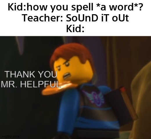 Why do they tell ppl SoUnD iT OuT | Kid:how you spell *a word*?
Teacher: SoUnD iT oUt
Kid: | image tagged in thank you mr helpful | made w/ Imgflip meme maker