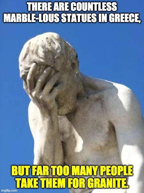 Greece | THERE ARE COUNTLESS MARBLE-LOUS STATUES IN GREECE, BUT FAR TOO MANY PEOPLE TAKE THEM FOR GRANITE. | image tagged in ashamed greek statue | made w/ Imgflip meme maker