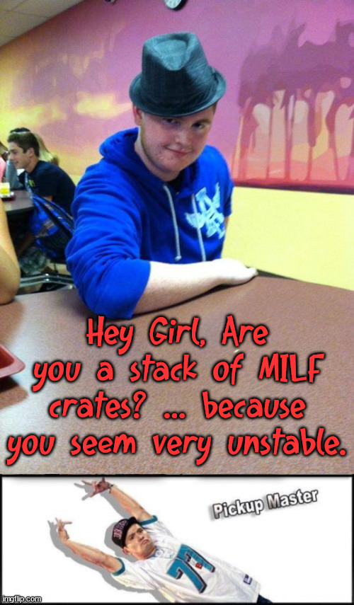 Not Milk crates | Hey Girl, Are you a stack of MILF crates? ... because you seem very unstable. | image tagged in suave high school kid,memes,pickup master | made w/ Imgflip meme maker
