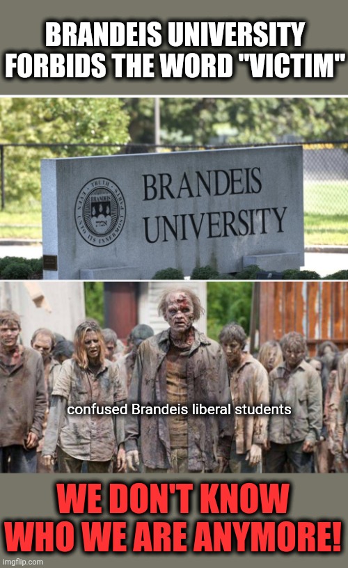 Without "victim," they have no identity! | BRANDEIS UNIVERSITY FORBIDS THE WORD "VICTIM"; confused Brandeis liberal students; WE DON'T KNOW WHO WE ARE ANYMORE! | image tagged in memes,brandeis,university,victim,zombies,college liberal | made w/ Imgflip meme maker