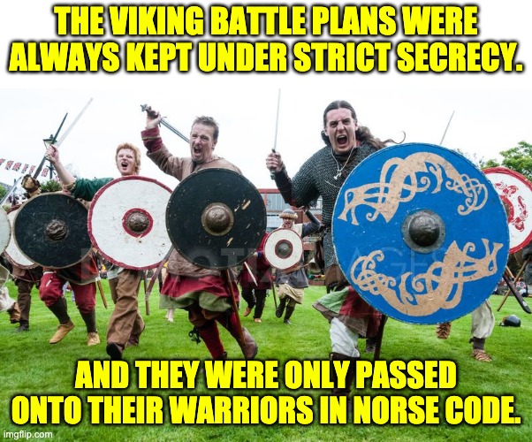 Samuel Norse | THE VIKING BATTLE PLANS WERE ALWAYS KEPT UNDER STRICT SECRECY. AND THEY WERE ONLY PASSED ONTO THEIR WARRIORS IN NORSE CODE. | image tagged in viking charge | made w/ Imgflip meme maker