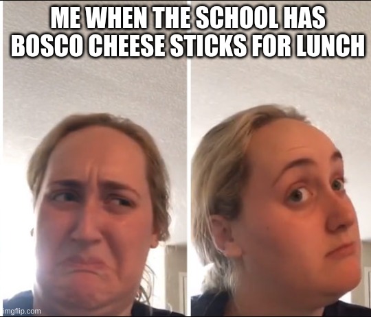 Kombucha Girl | ME WHEN THE SCHOOL HAS BOSCO CHEESE STICKS FOR LUNCH | image tagged in kombucha girl | made w/ Imgflip meme maker