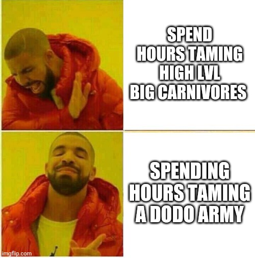 Drake Hotline approves | SPEND HOURS TAMING HIGH LVL BIG CARNIVORES; SPENDING HOURS TAMING A DODO ARMY | image tagged in drake hotline approves | made w/ Imgflip meme maker