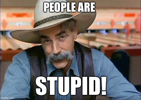 Sam Elliott special kind of stupid | PEOPLE ARE STUPID! | image tagged in sam elliott special kind of stupid | made w/ Imgflip meme maker